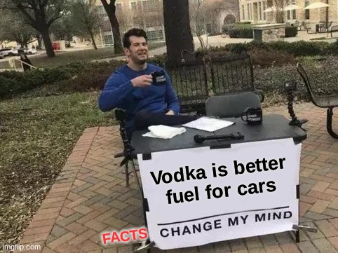 Change My Mind Meme | Vodka is better fuel for cars; FACTS | image tagged in memes,change my mind | made w/ Imgflip meme maker