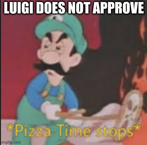 Pizza Time Stops | LUIGI DOES NOT APPROVE | image tagged in pizza time stops | made w/ Imgflip meme maker
