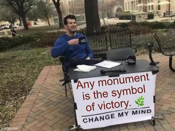 iQuote | Any monument is the symbol of victory. 🌿 | image tagged in change my mind,victory,wwii | made w/ Imgflip meme maker