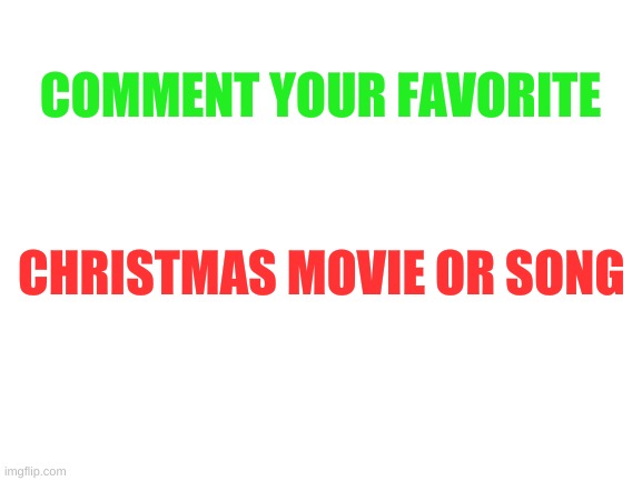 Mine is the Grinch | COMMENT YOUR FAVORITE; CHRISTMAS MOVIE OR SONG | image tagged in blank white template,christmas | made w/ Imgflip meme maker