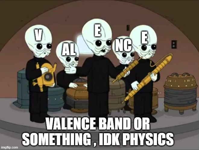 Physics be fun tho | E; AL; E; V; NC; VALENCE BAND OR SOMETHING , IDK PHYSICS | image tagged in cantina band family guy | made w/ Imgflip meme maker