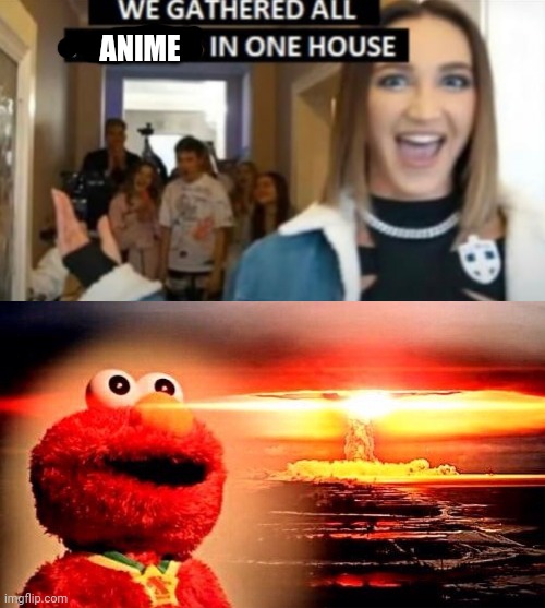 Yes (TACTICAL NUKE INCOMING) | ANIME | image tagged in we gathered all tiktokers in one house,elmo nuclear explosion | made w/ Imgflip meme maker