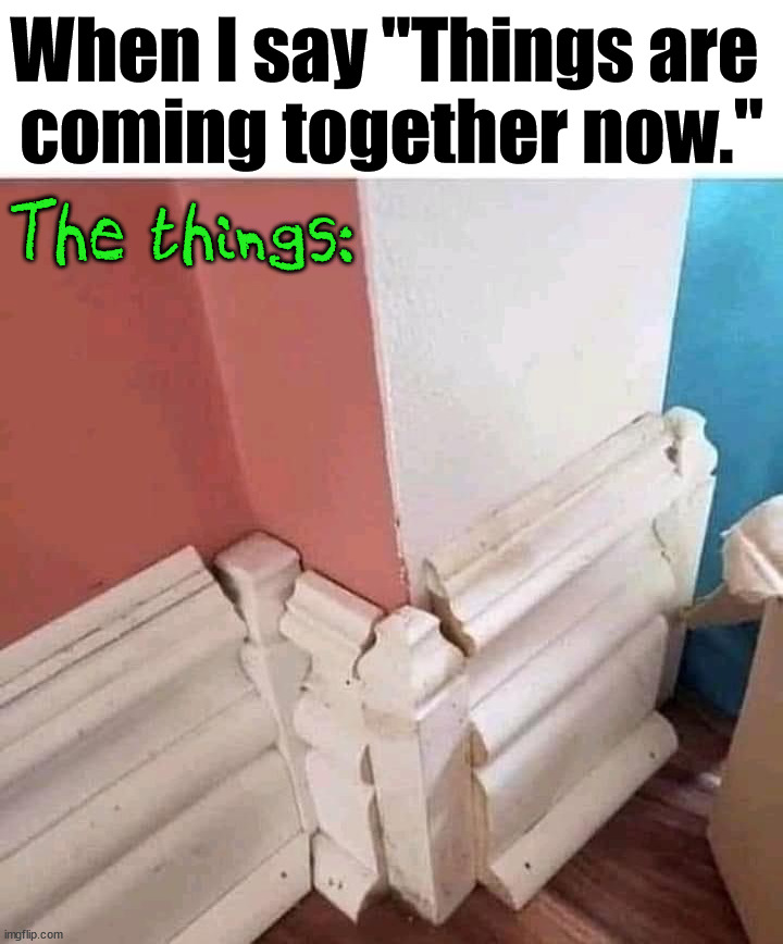 Just piecing together your life is OK. | When I say "Things are 
coming together now."; The things: | image tagged in depression | made w/ Imgflip meme maker