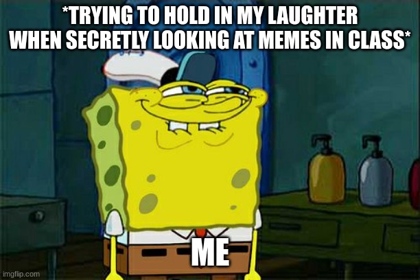 pfffffft | *TRYING TO HOLD IN MY LAUGHTER WHEN SECRETLY LOOKING AT MEMES IN CLASS*; ME | image tagged in memes,don't you squidward | made w/ Imgflip meme maker