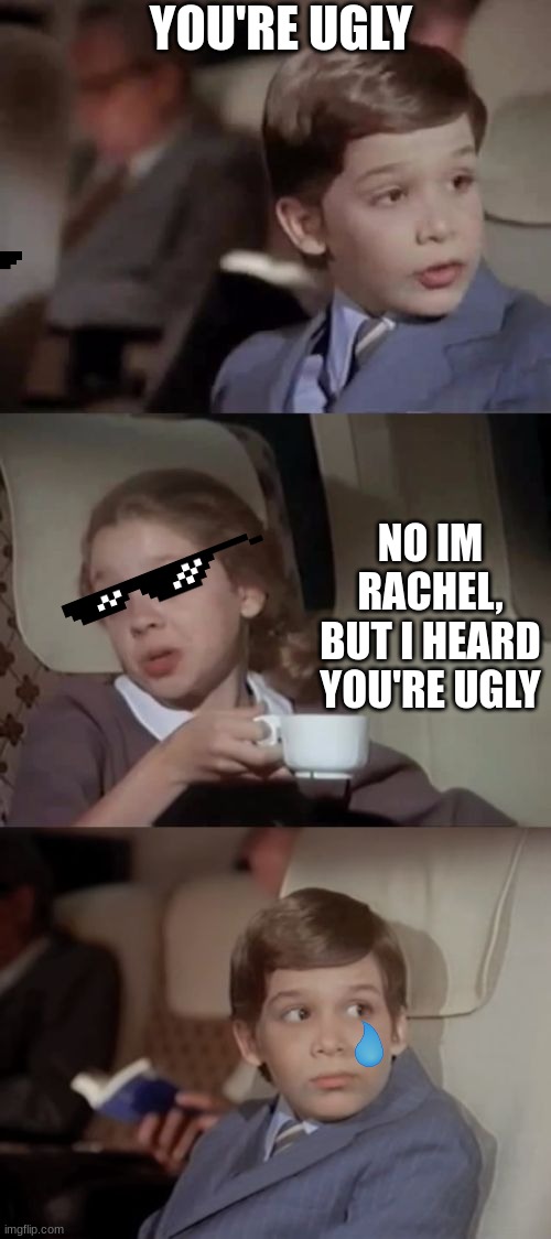 Airplane I Take It Black | YOU'RE UGLY; NO IM RACHEL, BUT I HEARD YOU'RE UGLY | image tagged in airplane i take it black,ugly guy,thug life | made w/ Imgflip meme maker
