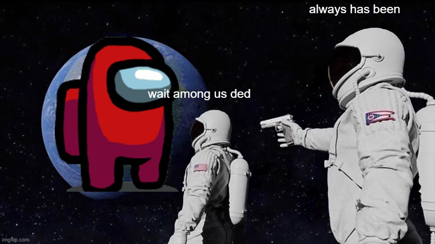 Always Has Been Meme | always has been; wait among us ded | image tagged in memes,always has been | made w/ Imgflip meme maker