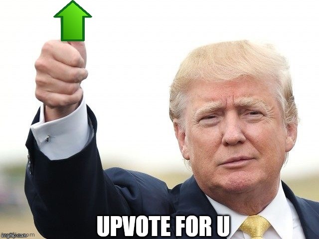 Trump Upvote | UPVOTE FOR U | image tagged in trump upvote | made w/ Imgflip meme maker