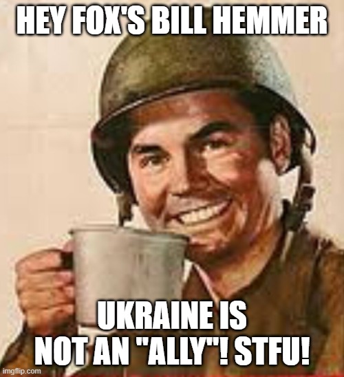 Not an ally, one has a treaty of alliance w/ an ally | HEY FOX'S BILL HEMMER; UKRAINE IS NOT AN "ALLY"! STFU! | image tagged in stfu,ally,not,how would you like mexico armed by russia,ukraine schmookraine,their business | made w/ Imgflip meme maker
