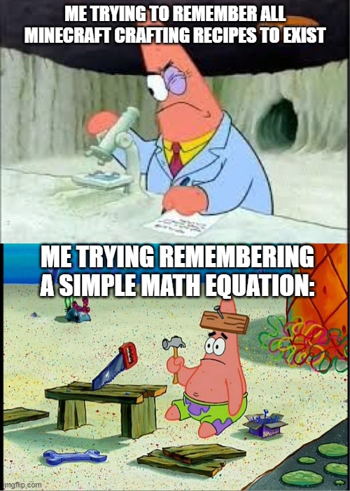 PAtrick, Smart Dumb | ME TRYING TO REMEMBER ALL MINECRAFT CRAFTING RECIPES TO EXIST; ME TRYING REMEMBERING A SIMPLE MATH EQUATION: | image tagged in patrick smart dumb | made w/ Imgflip meme maker
