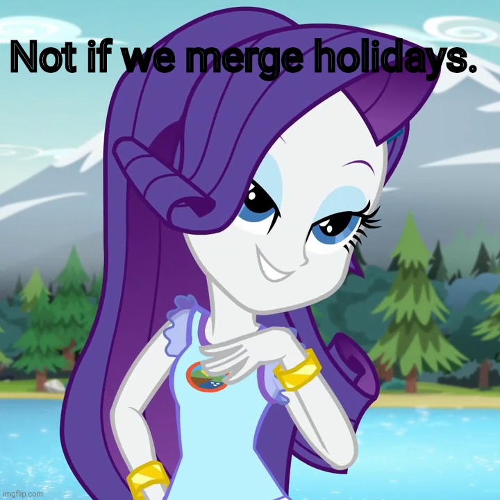 Everfree Rarity (Equestria Girls) | Not if we merge holidays. | image tagged in everfree rarity equestria girls | made w/ Imgflip meme maker