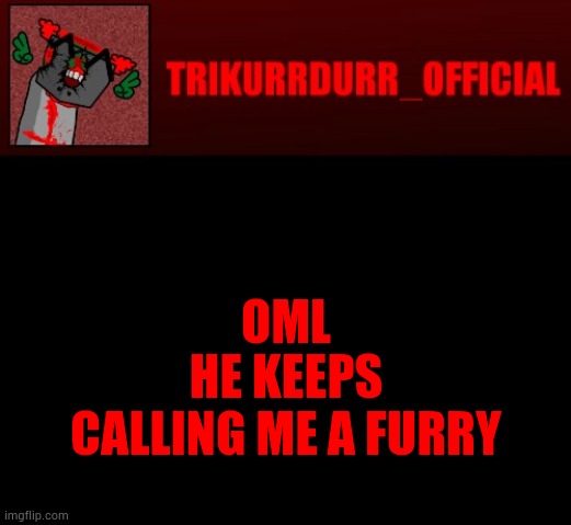 Tricky's Jonathan Rip-Off template | OML; HE KEEPS CALLING ME A FURRY | image tagged in tricky's jonathan rip-off template | made w/ Imgflip meme maker