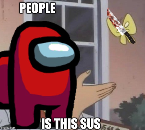 PEOPLE; IS THIS SUS | image tagged in dont you squidward | made w/ Imgflip meme maker