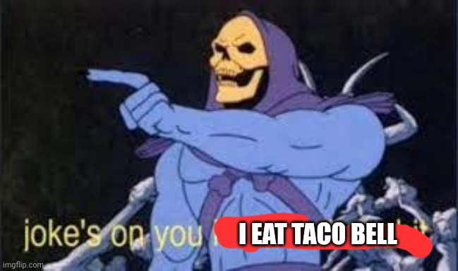 Jokes on you im into that shit | I EAT TACO BELL | image tagged in jokes on you im into that shit | made w/ Imgflip meme maker