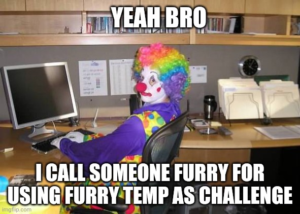 @-gru- | YEAH BRO; I CALL SOMEONE FURRY FOR USING FURRY TEMP AS CHALLENGE | image tagged in clown computer | made w/ Imgflip meme maker