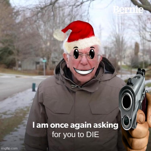 The Christmas cronical | for you to DIE | image tagged in memes,bernie i am once again asking for your support | made w/ Imgflip meme maker