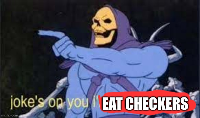 Jokes on you.. I eat checkers Blank Meme Template