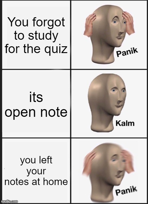 notes | You forgot to study for the quiz; its open note; you left your notes at home | image tagged in memes,panik kalm panik | made w/ Imgflip meme maker