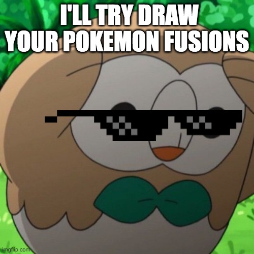 Rowlet Meme Template | I'LL TRY DRAW YOUR POKEMON FUSIONS | image tagged in rowlet meme template | made w/ Imgflip meme maker