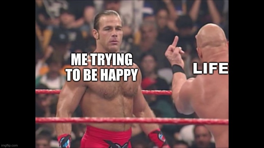 :/ | LIFE; ME TRYING TO BE HAPPY | image tagged in flipping bird wrestler,undertaker,wrestling,memes | made w/ Imgflip meme maker
