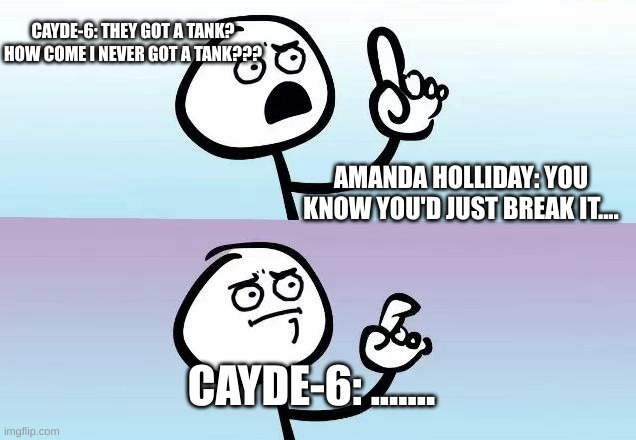 When he realizes the truth in what she said...... |  CAYDE-6: THEY GOT A TANK? HOW COME I NEVER GOT A TANK??? AMANDA HOLLIDAY: YOU KNOW YOU'D JUST BREAK IT.... CAYDE-6: ....... | image tagged in speechless stickman | made w/ Imgflip meme maker