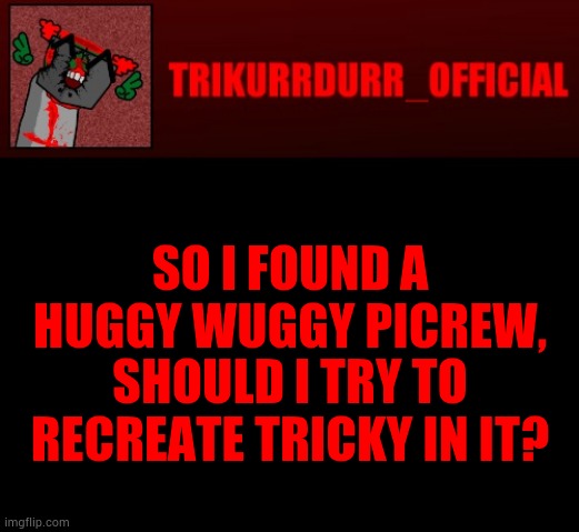 Cuz bored lmao | SO I FOUND A HUGGY WUGGY PICREW, SHOULD I TRY TO RECREATE TRICKY IN IT? | image tagged in tricky's jonathan rip-off template | made w/ Imgflip meme maker