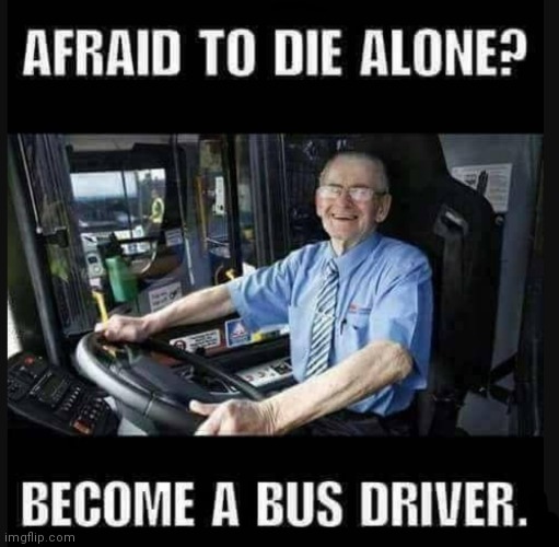 Atleast i won't feel lonely | image tagged in memes,dark humor,bus driver,die | made w/ Imgflip meme maker