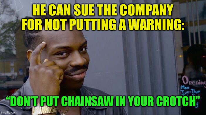 Roll Safe Think About It Meme | HE CAN SUE THE COMPANY FOR NOT PUTTING A WARNING: “DON’T PUT CHAINSAW IN YOUR CROTCH” | image tagged in memes,roll safe think about it | made w/ Imgflip meme maker