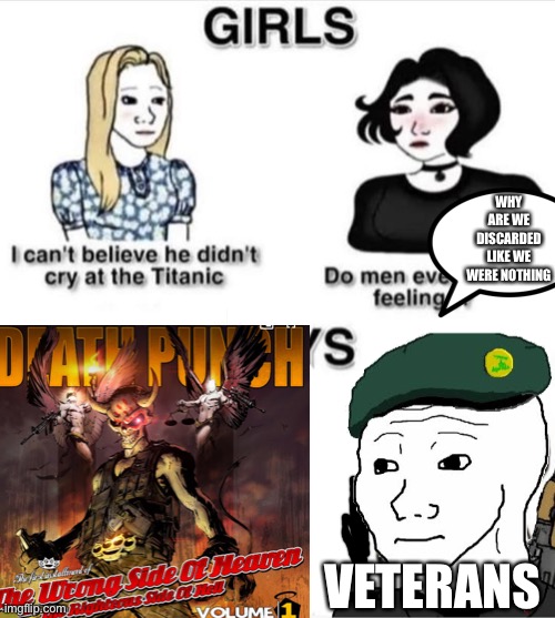 WHY ARE WE DISCARDED LIKE WE WERE NOTHING; VETERANS | image tagged in do men even have feelings,wrong,bad,company | made w/ Imgflip meme maker