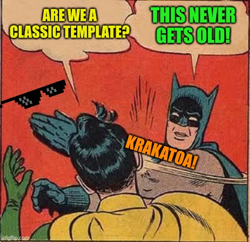 Batman Slapping Robin Meme | ARE WE A CLASSIC TEMPLATE? THIS NEVER GETS OLD! KRAKATOA! | image tagged in memes,batman slapping robin | made w/ Imgflip meme maker