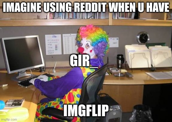 clown computer | IMAGINE USING REDDIT WHEN U HAVE IMGFLIP GIR_ | image tagged in clown computer | made w/ Imgflip meme maker