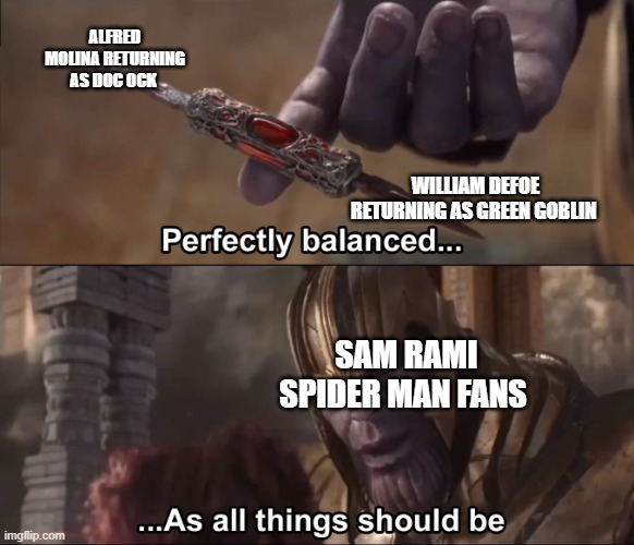 Thanos perfectly balanced as all things should be | ALFRED MOLINA RETURNING AS DOC OCK; WILLIAM DEFOE RETURNING AS GREEN GOBLIN; SAM RAMI SPIDER MAN FANS | image tagged in thanos perfectly balanced as all things should be | made w/ Imgflip meme maker