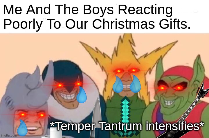 me and the boys. | Me And The Boys Reacting Poorly To Our Christmas Gifts. *Temper Tantrum intensifies* | image tagged in memes,me and the boys | made w/ Imgflip meme maker