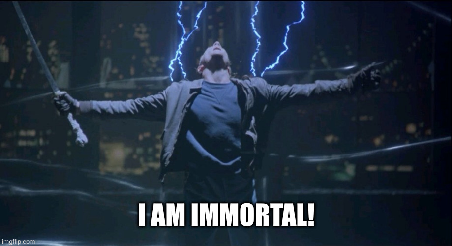 Immortal  | I AM IMMORTAL! | image tagged in immortal | made w/ Imgflip meme maker