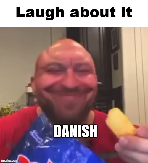 Laugh about it | DANISH | image tagged in laugh about it | made w/ Imgflip meme maker