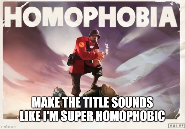 im an incognitoguy alt | MAKE THE TITLE SOUNDS LIKE I'M SUPER HOMOPHOBIC | image tagged in soldier tf2 homophobia | made w/ Imgflip meme maker