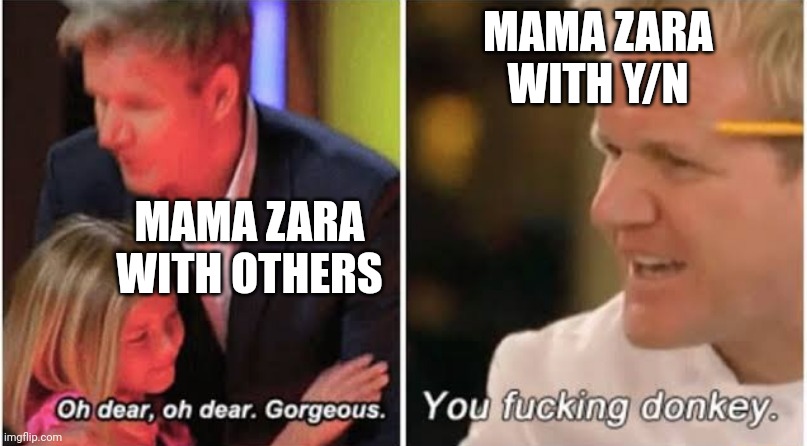 Gordon Ramsay kids vs adults | MAMA ZARA WITH Y/N; MAMA ZARA WITH OTHERS | image tagged in gordon ramsay kids vs adults | made w/ Imgflip meme maker