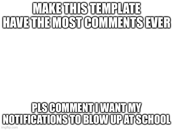 Comment | MAKE THIS TEMPLATE HAVE THE MOST COMMENTS EVER; PLS COMMENT I WANT MY NOTIFICATIONS TO BLOW UP AT SCHOOL | image tagged in blank white template,bad luck brian,change my mind | made w/ Imgflip meme maker