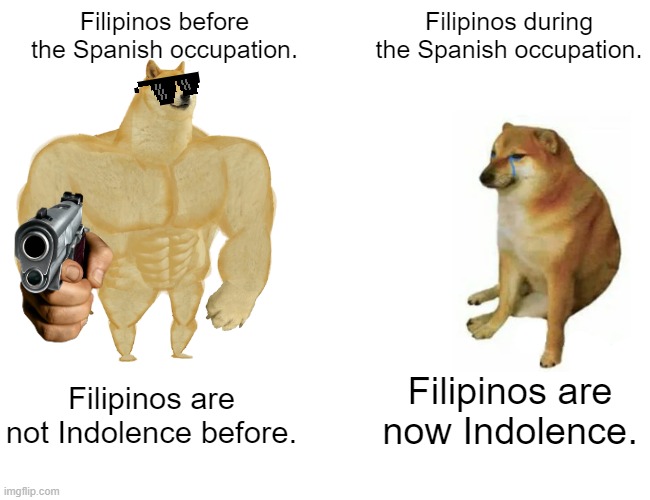 Filipino Indolence | Filipinos before the Spanish occupation. Filipinos during the Spanish occupation. Filipinos are now Indolence. Filipinos are not Indolence before. | image tagged in memes,buff doge vs cheems | made w/ Imgflip meme maker