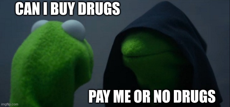 Evil Kermit Meme | CAN I BUY DRUGS; PAY ME OR NO DRUGS | image tagged in memes,evil kermit | made w/ Imgflip meme maker