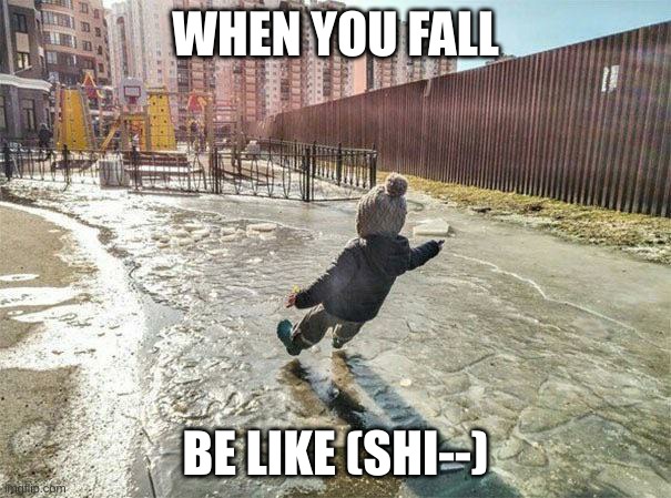 Kid slipping on ice | WHEN YOU FALL; BE LIKE (SHI--) | image tagged in kid slipping on ice | made w/ Imgflip meme maker