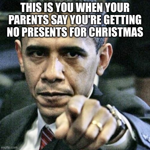 Christmas..... I despise it. (I actually don't) | THIS IS YOU WHEN YOUR PARENTS SAY YOU'RE GETTING NO PRESENTS FOR CHRISTMAS | image tagged in memes,pissed off obama | made w/ Imgflip meme maker