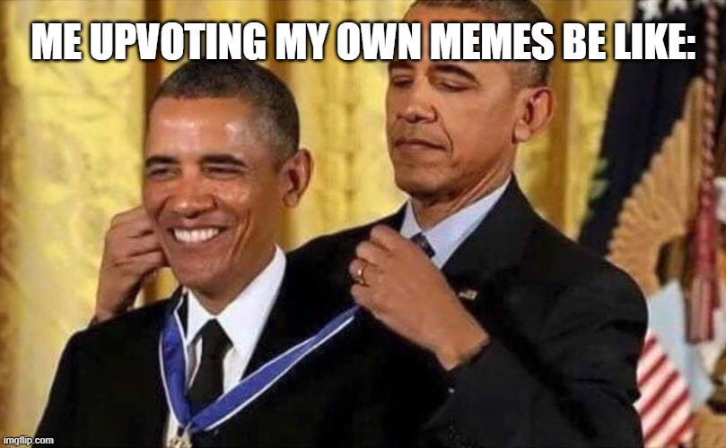 Image Title | ME UPVOTING MY OWN MEMES BE LIKE: | image tagged in obama medal | made w/ Imgflip meme maker