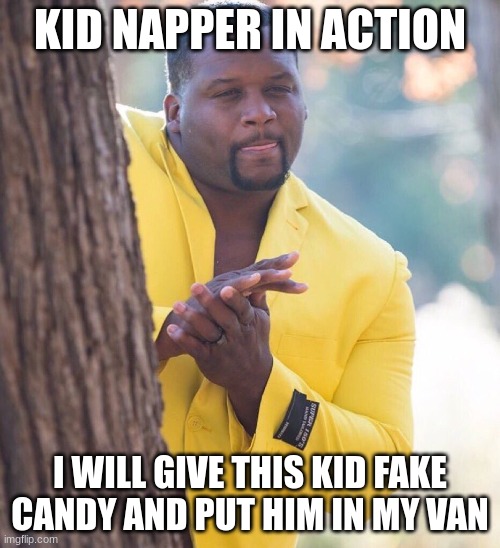 Black guy hiding behind tree | KID NAPPER IN ACTION; I WILL GIVE THIS KID FAKE CANDY AND PUT HIM IN MY VAN | image tagged in black guy hiding behind tree | made w/ Imgflip meme maker