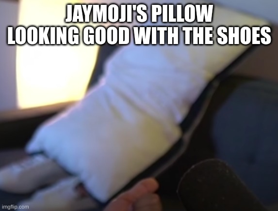 It's in the "I bought a Joy-Con Sword" vid on his channel if youre wondering | JAYMOJI'S PILLOW LOOKING GOOD WITH THE SHOES | image tagged in pillow,shoes | made w/ Imgflip meme maker