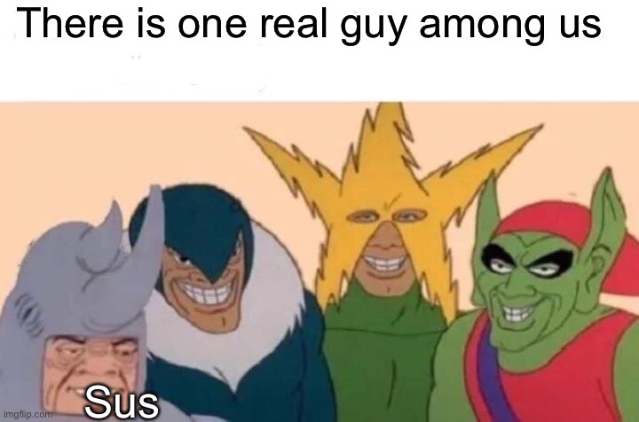 Sus | There is one real guy among us; Sus | image tagged in memes,me and the boys | made w/ Imgflip meme maker