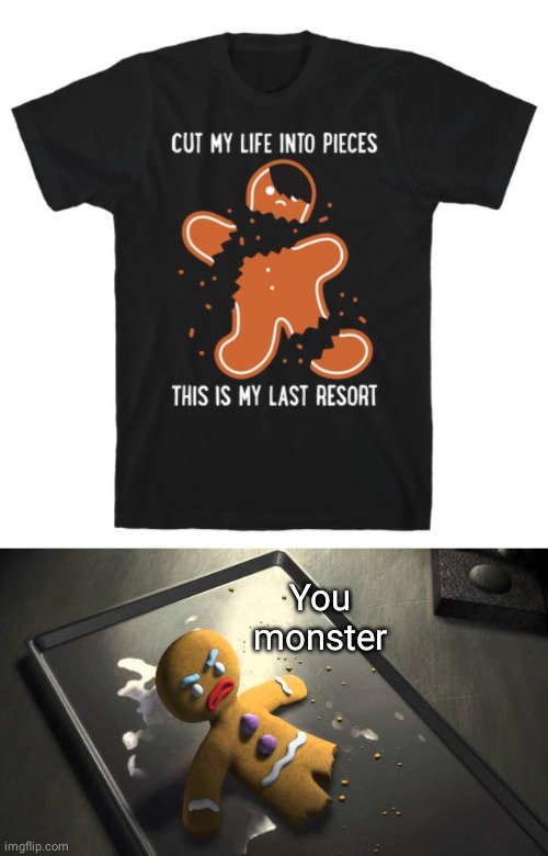 Life into pieces | You monster | image tagged in angry gingerbread man,life,dark humor,memes,gingerbread man,meme | made w/ Imgflip meme maker