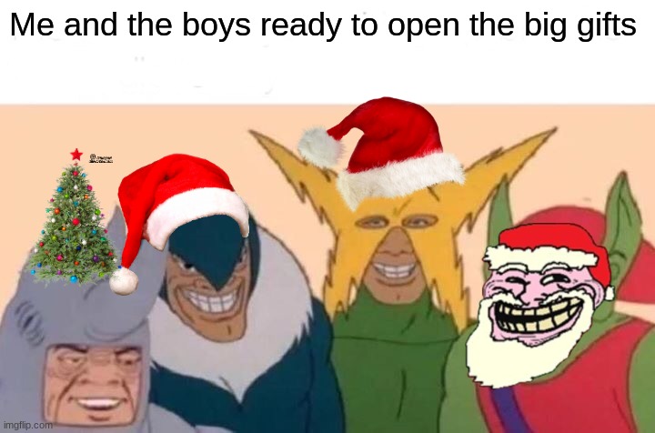 On the 7th day of  xmas memes gave to me, A bunch of gifts with a 60% chance of getting something boring (funny mod note here) | Me and the boys ready to open the big gifts | image tagged in memes,me and the boys | made w/ Imgflip meme maker