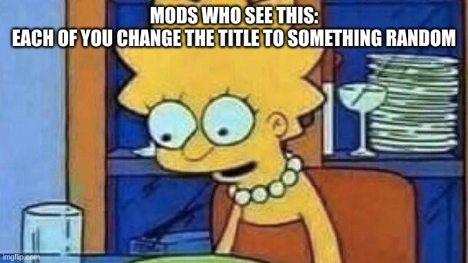 I like gacha ajajjajaja spring | MODS WHO SEE THIS:
EACH OF YOU CHANGE THE TITLE TO SOMETHING RANDOM | image tagged in lisa simpson dinner,lol,bored,was this a mistake,probably lol,dew it | made w/ Imgflip meme maker
