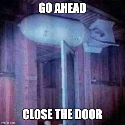 GO AHEAD; CLOSE THE DOOR | made w/ Imgflip meme maker