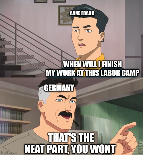 That's the neat part, you don't | ANNE FRANK; WHEN WILL I FINISH MY WORK AT THIS LABOR CAMP; GERMANY; THAT'S THE NEAT PART, YOU WONT | image tagged in that's the neat part you don't | made w/ Imgflip meme maker